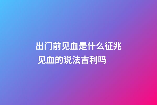 出门前见血是什么征兆 见血的说法吉利吗
